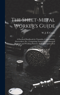 The Sheet-metal Worker's Guide: a Practical Handbook for Tinsmiths, Coppersmiths, Zincworkers, Etc., Comprising Numerous Geometrical Diagrams and Working Patterns, With Descriptive Text