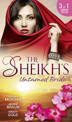 The Sheikh's Untamed Bride: Lost to the Desert Warrior / Sheikh in the City / Her Ardent Sheikh - Morgan, Sarah, and Braun, Jackie, and Gold, Kristi