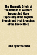 The Shemetic origin of the nations of western Europe: and more especially of the English, French, and Irish branches of the Gaelic race