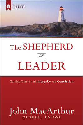 The Shepherd as Leader: Guiding Others with Integrity and Conviction - MacArthur, John