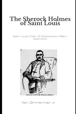 The Sherlock Holmes of Saint Louis: Saint Louis Chief of Detectives William Desmond - Zimmerman, Ken, Jr.