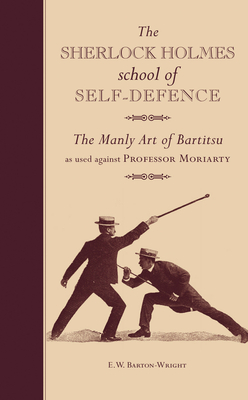 The Sherlock Holmes School of Self-Defence: The Manly Art of Bartitsu as used against Professor Moriarty - Barton-Wright, E. W.