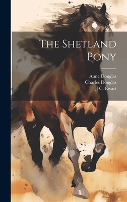 The Shetland Pony - Douglas, Charles, and Douglas, Anne, and Ewart, J C 1851-1933