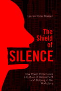 The Shield of Silence: How Power Perpetuates a Culture of Harassment and Bullying in the Workplace: How Power Perpetuates a Culture of Harassment and Bullying in the Workplace