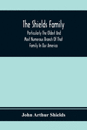 The Shields Family: Particularly The Oldest And Most Numerous Branch Of That Family In Our America; An Account Of The Ancestor And Descendents The Ten Brothers Of Sevier County, In Tennessee