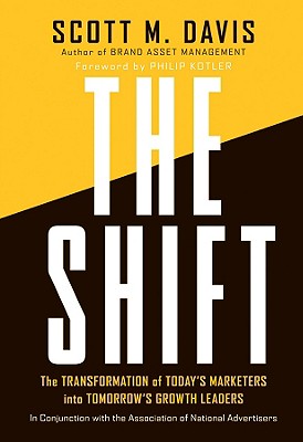 The Shift: The Transformation of Today's Marketers Into Tomorrow's Growth Leaders - Davis, Scott M, and Kotler, Philip, Ph.D. (Foreword by)