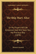 The Ship Mary Alice: Or My Prayers Will Be Answered, God Will Save You, My Precious Boy (1878)