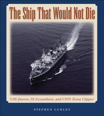 The Ship That Would Not Die: USS Queens, SS Excambion, and Usts Texas Clipper Volume 117 - Curley, Stephen, Dr., Ph.D., and Shively, J Dale, PH.D. (Afterword by)