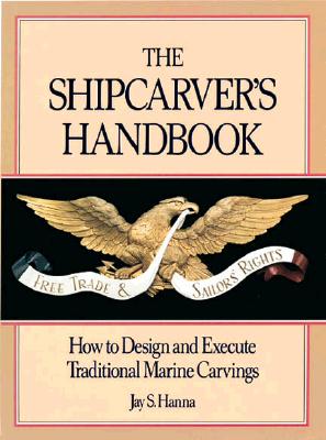 The Shipcarver's Handbook: How to Design and Execute Traditional Marine Carvings - Hanna, Jay S