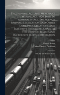 The Shipping Act And Merchant Marine Act, 1920, Suits In Admiralty Act, Emergency Shipping Legislation And Other Laws, Proclamations And Executive Orders Relating To The Shipping Board And Emergency Fleet Corporation: Pub. By The United States
