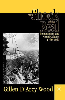The Shock of the Real: Romanticism and Visual Culture,1760-1860 - Wood, G