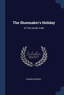 The Shoemaker's Holiday: Or The Gentle Craft