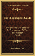 The Shopkeeper's Guide: Designed to Give Stability to the Interests of the Shopkeeper (1853)