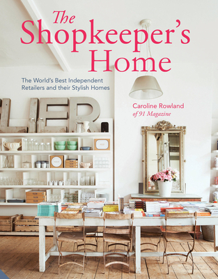 The Shopkeeper's Home: The World's Best Independent Retailers and Their Stylish Homes - Rowland, Caroline