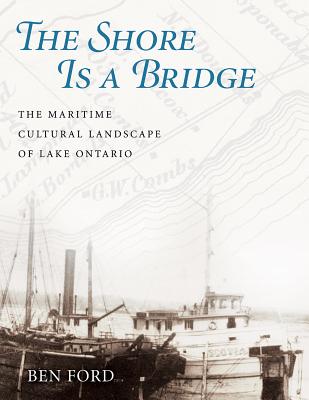 The Shore Is a Bridge: The Maritime Cultural Landscape of Lake Ontario - Ford, Benjamin, and Crisman, Kevin J (Foreword by)