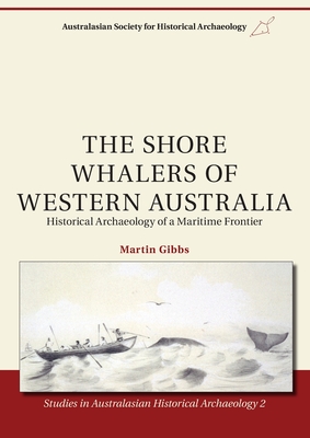 The Shore Whalers of Western Australia: Historical Archaeology of a Maritime Frontier - Gibbs, Martin