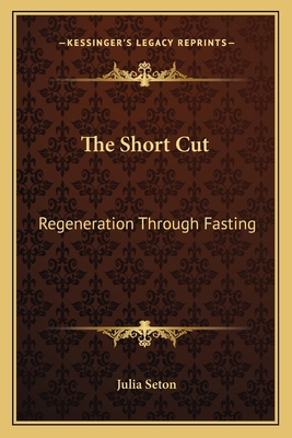 The Short Cut: Regeneration Through Fasting - Seton, Julia, Dr.