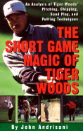 The Short Game Magic of Tiger Woods: An Analysis of Tiger Woods' Pitching, Chipping, Sand Play, and Putting Technique S - Andrisani, John