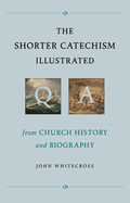 The Shorter Catechism Illustrated: From Church History and Biography