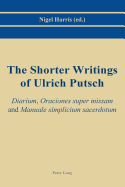 The Shorter Writings of Ulrich Putsch: "Diarium", "Oraciones super missam" and "Manuale simplicium sacerdotum"
