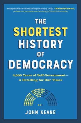 The Shortest History of Democracy: 4,000 Years of Self-Government - A Retelling for Our Times - Keane, John