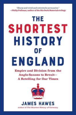 The Shortest History of England: Empire and Division from the Anglo-Saxons to Brexit - A Retelling for Our Times - Hawes, James