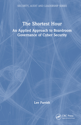 The Shortest Hour: An Applied Approach to Boardroom Governance of Cyber Security - Parrish, Lee