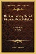 The Shortest Way to End Disputes about Religion: In Two Parts (1855)