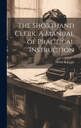 The Shorthand Clerk. A Manual of Practical Instruction