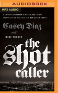 The Shot Caller: A Latino Gangbanger's Miraculous Escape from a Life of Violence to a New Life in Christ