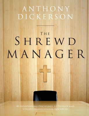 The Shrewd Manager: 40 Indispensable Disciplines To Develop And Utilize Organizational Resources - Dickerson, Anthony