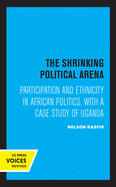 The Shrinking Political Arena: Participation and Ethnicity in African Politics, with a Case Study of Uganda