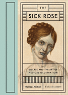 The Sick Rose: Or; Disease and the Art of Medical Illustration