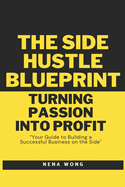 The Side Hustle Blueprint: Turning Passion into Profit: Your Guide to Building a Successful Business on the Side