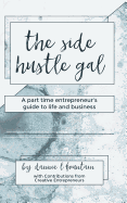 The Side Hustle Gal: A Part Time Entrepreneur's Guide to Life and Business