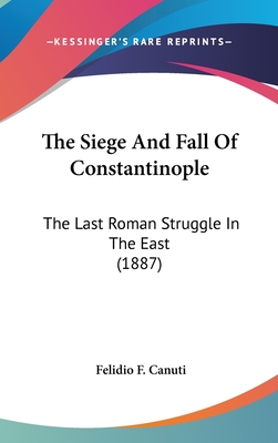 The Siege And Fall Of Constantinople: The Last Roman Struggle In The East (1887) - Canuti, Felidio F