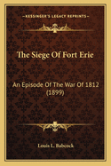 The Siege Of Fort Erie: An Episode Of The War Of 1812 (1899)