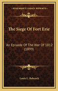 The Siege of Fort Erie: An Episode of the War of 1812 (1899)