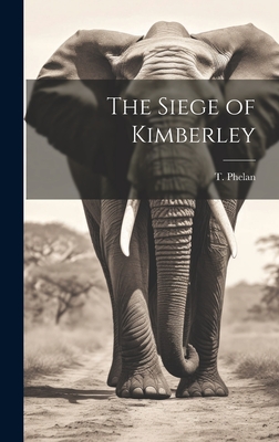 The Siege of Kimberley - Phelan, T