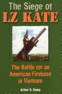 The Siege of Lz Kate: The Battle for an American Firebase in Vietnam
