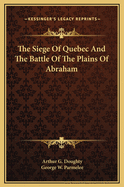 The Siege of Quebec and the Battle of the Plains of Abraham