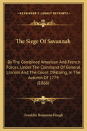 The Siege of Savannah: By the Combined American and French Forces, Under the Command of Gen. Lincoln