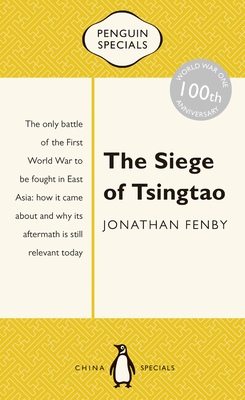 The Siege of Tsingtao: The only battle of the First World War to be fought in East Asia: how it came about and why its aftermath is still relevant today: Penguin Specials - Fenby, Jonathan