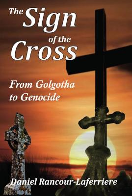 The Sign of the Cross: From Golgotha to Genocide - Rancour-Laferriere, Daniel