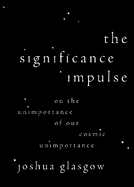 The Significance Impulse: On the Unimportance of Our Cosmic Unimportance