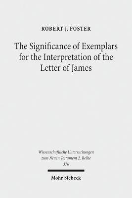 The Significance of Exemplars for the Interpretation of the Letter of James - Foster, Robert J