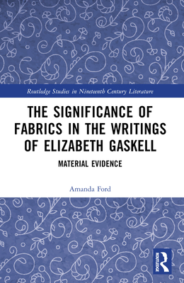 The Significance of Fabrics in the Writings of Elizabeth Gaskell: Material Evidence - Ford, Amanda