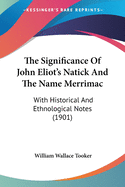 The Significance Of John Eliot's Natick And The Name Merrimac: With Historical And Ethnological Notes (1901)