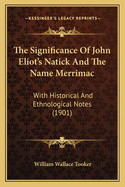 The Significance Of John Eliot's Natick And The Name Merrimac: With Historical And Ethnological Notes (1901)