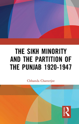 The Sikh Minority and the Partition of the Punjab 1920-1947 - Chatterjee, Chhanda